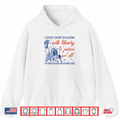 Hoodie I Didnt Grow Up Saying with Liberty and Justice for All Shirt