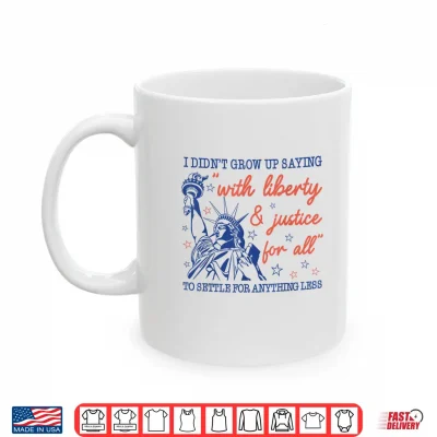 Mug I Didnt Grow Up Saying with Liberty and Justice for All Shirt