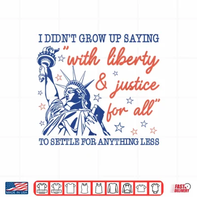 Design I Didnt Grow Up Saying with Liberty and Justice for All Shirt