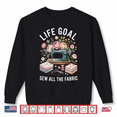 Sweatshirt Life Goal Sew All The Fabric Funny Sewing Performance Shirt 1