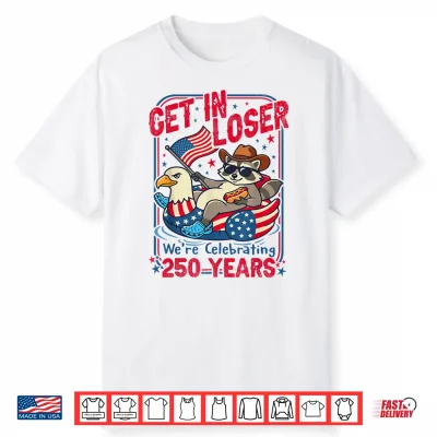 Get In Loser We’Re Celebrating 250 Years Patriotic Raccoon Shirt