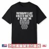 Photography Is Just Being In The Right Place At Right Time Shirt
