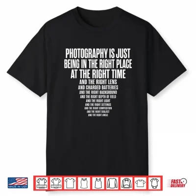 Photography Is Just Being In The Right Place At Right Time Shirt