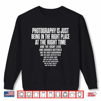 Sweatshirt Photography is Just Being in The Right Place At Right Time Shirt