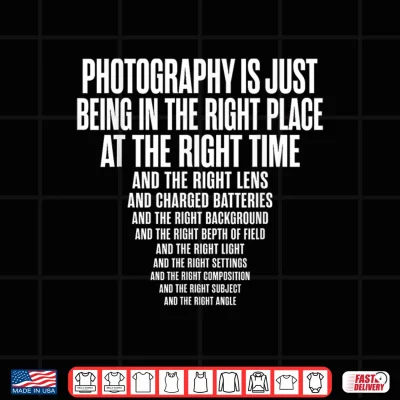 Design Photography is Just Being in The Right Place At Right Time Shirt