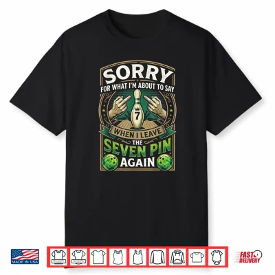 Sorry What I’M About Say Leaving The Seven Pin Again Bowling Shirt
