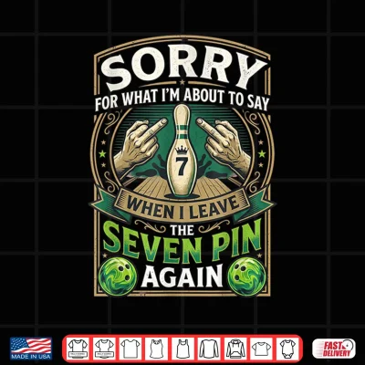 Design Sorry What Im About Say Leaving The Seven Pin Again Bowling Shirt