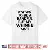 Known To Be A Handful But My Weiner Ain’T Funny Sayin Shirt
