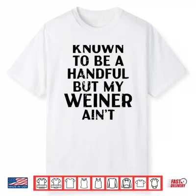 Known To Be A Handful But My Weiner Ain’T Funny Sayin Shirt