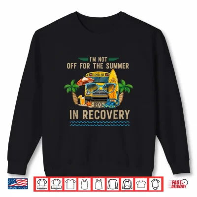 Sweatshirt Im Not Off for The Summer Im in Recovery Teacher Funny Shirt