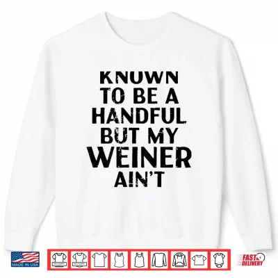 Sweatshirt Known to Be A Handful But My Weiner Aint Funny Sayin Shirt