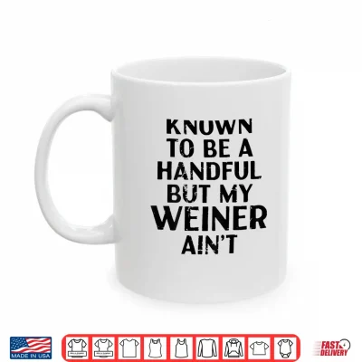 Mug Known to Be A Handful But My Weiner Aint Funny Sayin Shirt