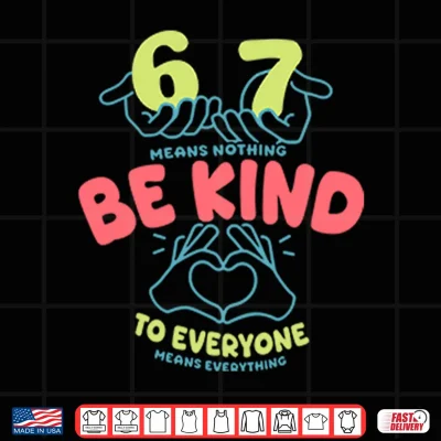 Design 67 Means Nothing Be Kind To Everyone Means Everything Shirt