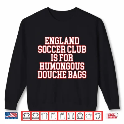 Sweatshirt England Soccer Club Is For Humongous Douche Bags Shirt