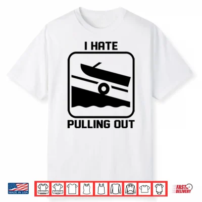 I Hate Pulling Out Boat Shirt