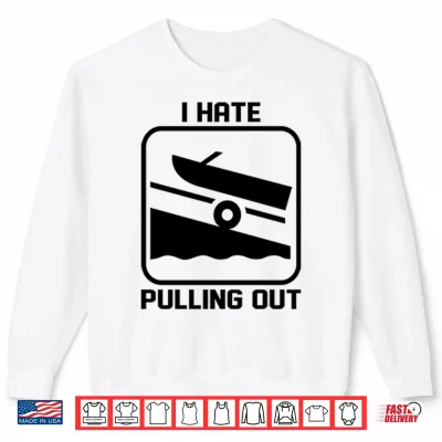 Sweatshirt I Hate Pulling Out Boat Shirt