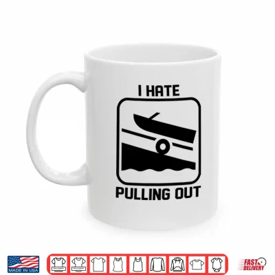 Mug I Hate Pulling Out Boat Shirt