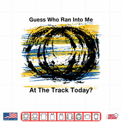 Design Guess Who Ran Into Me At The Track Today Shirt