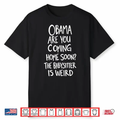 Obama Are You Coming Home Soon The Babysitter Is Weird Shirt