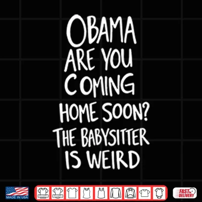 Design Obama Are You Coming Home Soon The Babysitter Is Weird Shirt