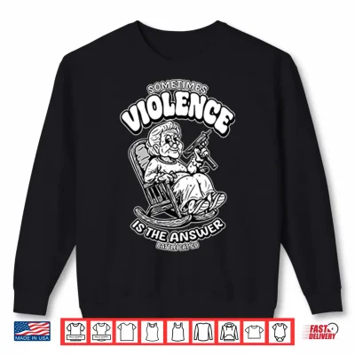 Sweatshirt Sometimes Violence Is The Answer Funny Grandma With GunShirt