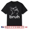 Bruh Funny French Bulldog Meme Dog Lover Art Shirt