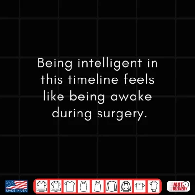 Design Being Intelligent in This Timeline Feels Like Awake Surgery Shirt