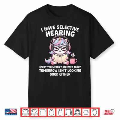 I Have Selective Hearing Sorry You Weren’T Selected Today Shirt