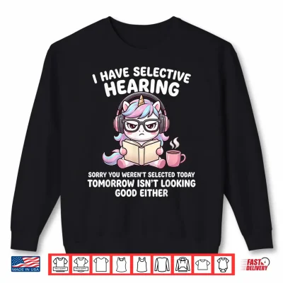 Sweatshirt I Have Selective Hearing Sorry You Werent Selected Today Shirt