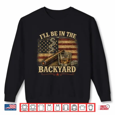 Sweatshirt Ill Be in The Backyard Cigar and Bourbon Vintage USA Flag Shirt
