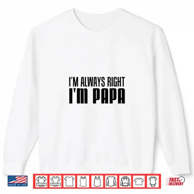 Sweatshirt Im Always Right Im Papa Funny Stubborn Grandfather Shirt