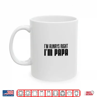Mug Im Always Right Im Papa Funny Stubborn Grandfather Shirt