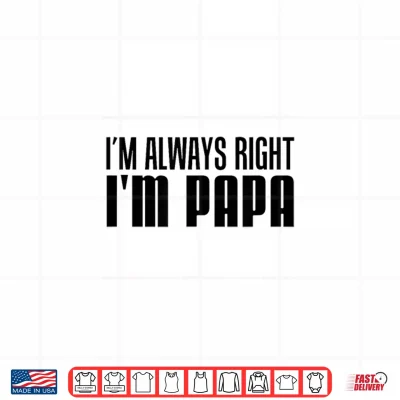 Design Im Always Right Im Papa Funny Stubborn Grandfather Shirt