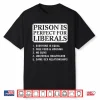 Prison Is Perfect For Liberals Anti Liberal Quote Shirt