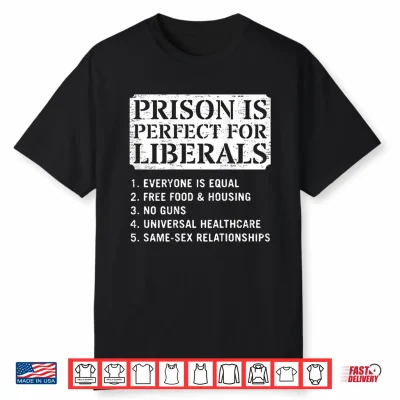 Prison Is Perfect For Liberals Anti Liberal Quote Shirt