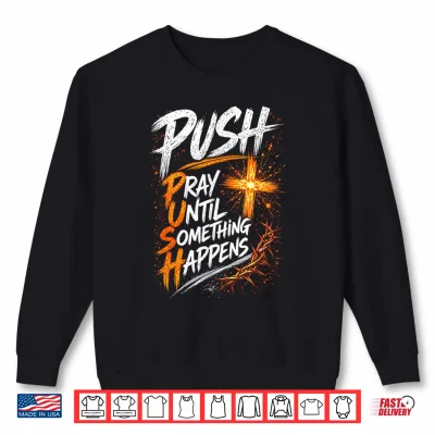 Sweatshirt Push Pray Until Something Happens Christian Faith Shirt