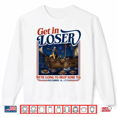 Sweatshirt 4th July Tea Party Get in Loser Were Going to Drop Some Tea Shirt