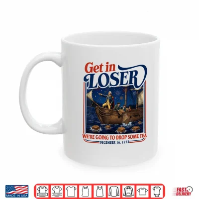 Mug 4th July Tea Party Get in Loser Were Going to Drop Some Tea Shirt