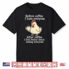 Chicken Before Coffee I Hate Everyone. After Coffee I Feel Shirt