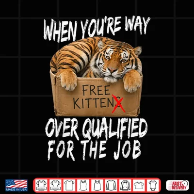 Design Funny Tiger Meme Free Kittens Over Qualified for the Job Shirt