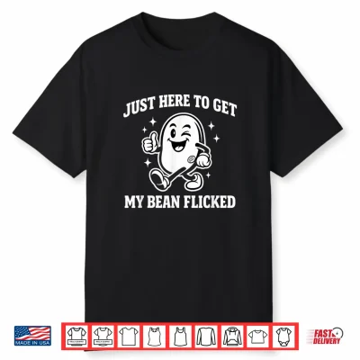 Just Here To Get My Bean Flicked Funny Unhinged Adult Meme Shirt