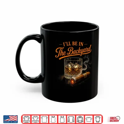 Mug Ill Be in The Backyard Funny Bourbon Cigar Lovers Shirt