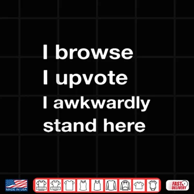 Design I Browse I Upvote I Awkwardly Stand here Shirt