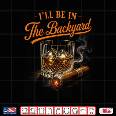 Design Ill Be in The Backyard Funny Bourbon Cigar Lovers Shirt