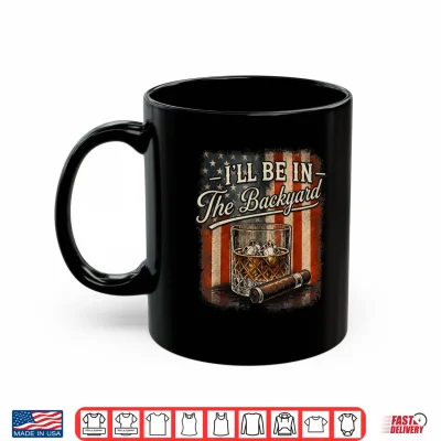 Mug Ill Be in The Backyard Funny Cigar and Bourbon Lovers Mens Shirt