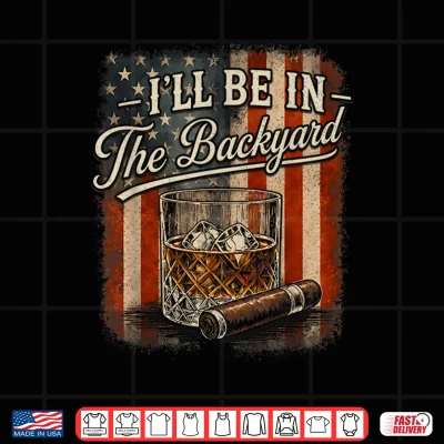 Design Ill Be in The Backyard Funny Cigar and Bourbon Lovers Mens Shirt