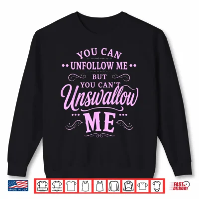 Sweatshirt You Can Unfollow Me But Not Unswallow Me Shirt