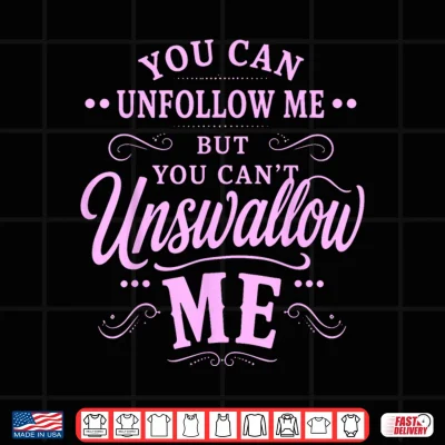 Design You Can Unfollow Me But Not Unswallow Me Shirt
