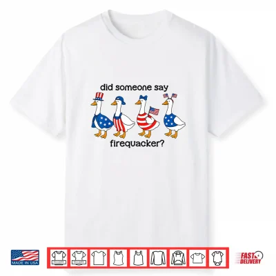 Did Someone Say Firecracker Goose Patriotic 4Th Of July Usa Shirt