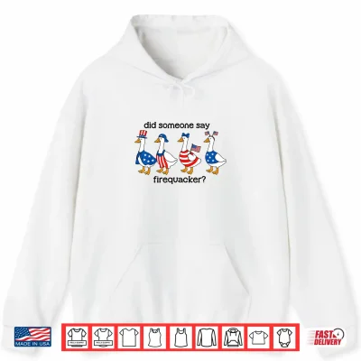 Hoodie Did Someone Say Firecracker Goose Patriotic 4th of July USA Shirt